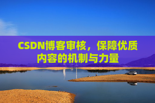 CSDN博客审核,保障优质内容的机制与力量